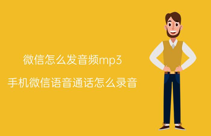 微信怎么发音频mp3 手机微信语音通话怎么录音？